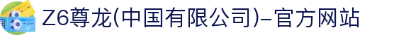 Z6尊龙(中国有限公司)-官方网站